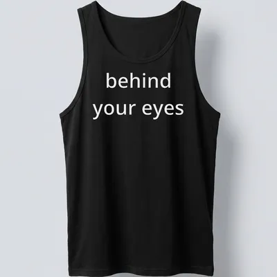 Typographic design featuring the phrase 'behind your eyes' on a minimalist T-shirt. — printed on a tank top