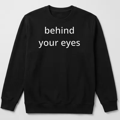 Typographic design featuring the phrase 'behind your eyes' on a minimalist T-shirt. — printed on a unisex sweatshirt