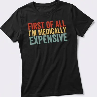 Bold retro humor shirt with text 'First Of All I’m Medically Expensive' in bright colors — printed on a women's shirt