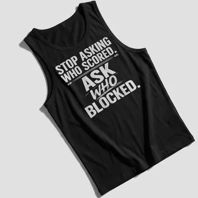 Bold text sports tee with the phrase 'STOP ASKING WHO SCORED. ASK WHO BLOCKED.' — printed on a tank top