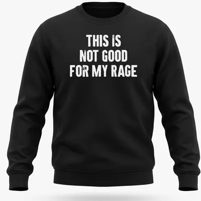 Bold typography humor shirt stating 'This Is Not Good For My Rage' in black and white. — printed on a unisex sweatshirt