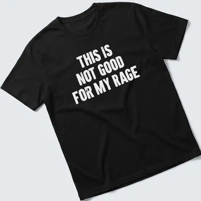 Bold typography humor shirt stating 'This Is Not Good For My Rage' in black and white.