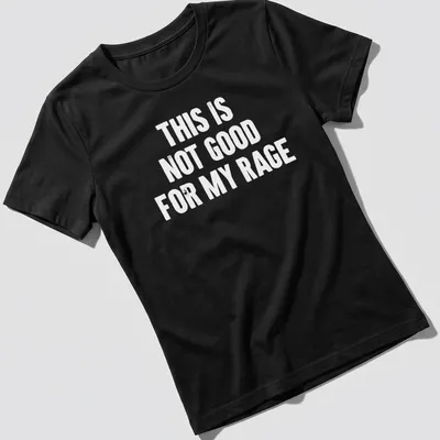 Bold typography humor shirt stating 'This Is Not Good For My Rage' in black and white. — printed on a women's shirt