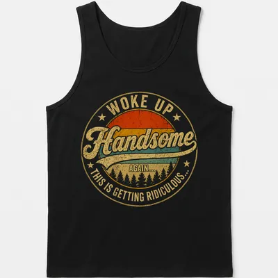 Vintage distressed shirt with bold text: Woke Up Handsome Again.... This Is Getting Ridiculous... — printed on a tank top