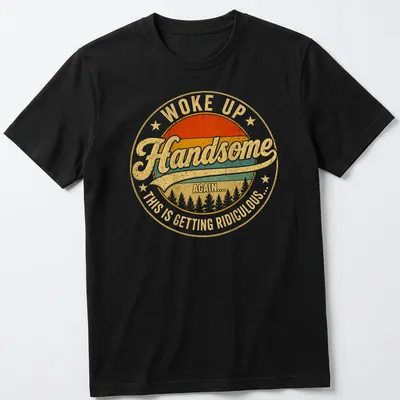 Vintage distressed shirt with bold text: Woke Up Handsome Again.... This Is Getting Ridiculous... — printed on a unisex t-shirt