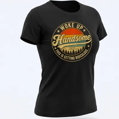 Vintage distressed shirt with bold text: Woke Up Handsome Again.... This Is Getting Ridiculous... — printed on a women's shirt